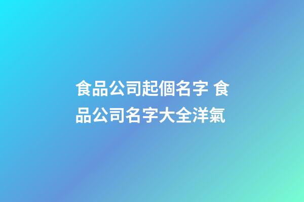 食品公司起個名字 食品公司名字大全洋氣-第1張-公司起名-玄機派